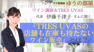 【ママ看護師ゆうの部屋】ワイン講師:伊藤千津子さんに聞く「TRES UVASの店舗も在庫も持たないワイン販売」とは？