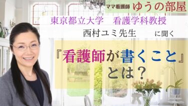 【ママ看護師ゆうの部屋】東京都立大学看護教授西村ユミ先生に聞く『看護師が書くこと』とは？/看護教授インタビュー