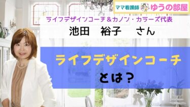 【ママ看護師ゆうの部屋】ライフデザインコーチ＆カノン・カラーズ代表：池田裕子さんに聞く『ライフデザインコーチ』とは？