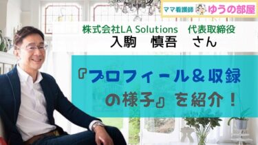 【ママ看護師 ゆうの部屋】株式会社LA Solutions代表取締役：入駒慎吾さんに出演頂きました【プロフィール＆収録の様子を紹介】