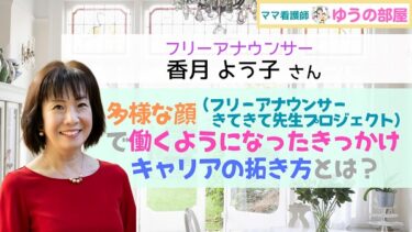 【ママ看護師 ゆうの部屋】フリーアナウンサー香月よう子さん：多様な顔（フリーアナウンサー、きてきて先生プロジェクト）で働くようになったきっかけ、キャリアの拓き方とは？