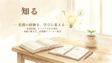 知る｜看護の経験を学びに変える― すぐに答えを出さない ―